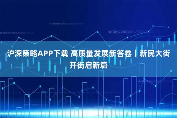 滬深策略APP下載 高質量發(fā)展新答卷｜新民大街開街啟新篇